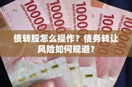 济南债转股怎么操作？债务转让风险如何规避？