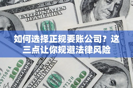 济南如何选择正规要账公司？这三点让你规避法律风险