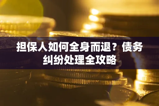 济南担保人如何全身而退？债务纠纷处理全攻略