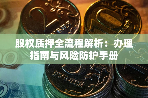 济南股权质押全流程解析：办理指南与风险防护手册