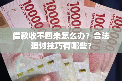 济南借款收不回来怎么办？合法追讨技巧有哪些？