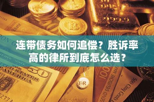 济南连带债务如何追偿？胜诉率高的律所到底怎么选？