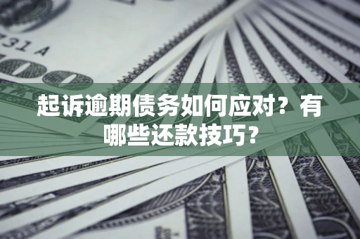 济南起诉逾期债务如何应对？有哪些还款技巧？