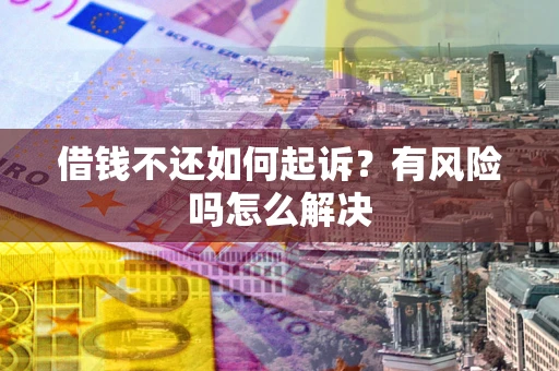 济南借钱不还如何起诉？有风险吗怎么解决