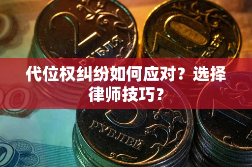 济南代位权纠纷如何应对？选择律师技巧？