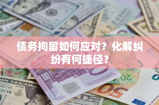 济南债务拘留如何应对？化解纠纷有何捷径？