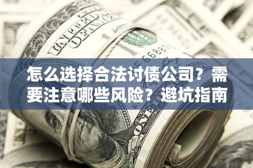 济南怎么选择合法讨债公司？需要注意哪些风险？避坑指南来了！