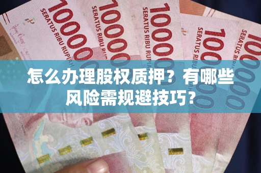 济南怎么办理股权质押？有哪些风险需规避技巧？