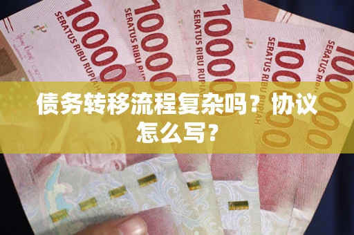 济南债务转移流程复杂吗？协议怎么写？