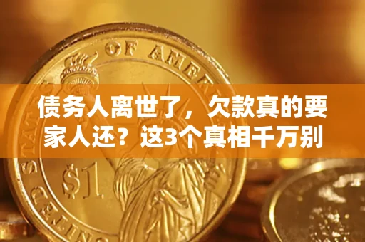 济南债务人离世了，欠款真的要家人还？这3个真相千万别弄错