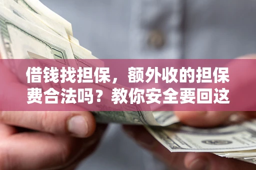 济南借钱找担保，额外收的担保费合法吗？教你安全要回这笔钱