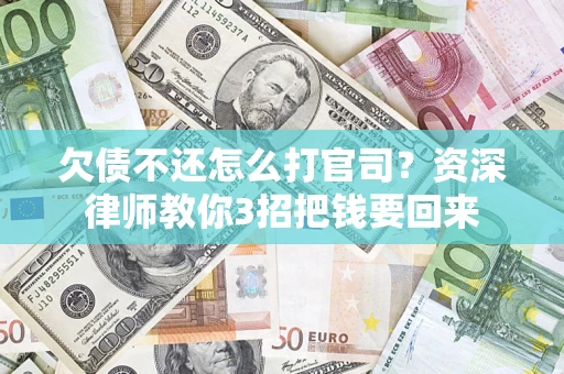 济南欠债不还怎么打官司？资深律师教你3招把钱要回来