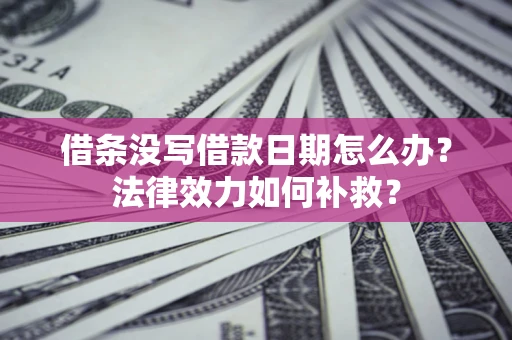 济南借条没写借款日期怎么办?法律效力如何补救? 济南借条没写借款日期怎么办?法律效力如何补救?