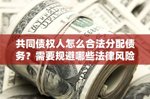 济南共同债权人怎么合法分配债务？需要规避哪些法律风险？