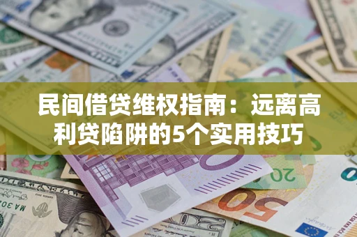 济南民间借贷维权指南：远离高利贷陷阱的5个实用技巧