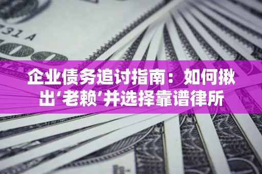 济南企业债务追讨指南：如何揪出‘老赖’并选择靠谱律所