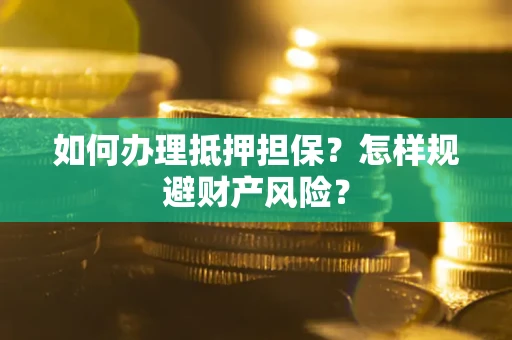 济南如何办理抵押担保？怎样规避财产风险？