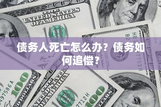 济南债务人死亡怎么办？债务如何追偿？