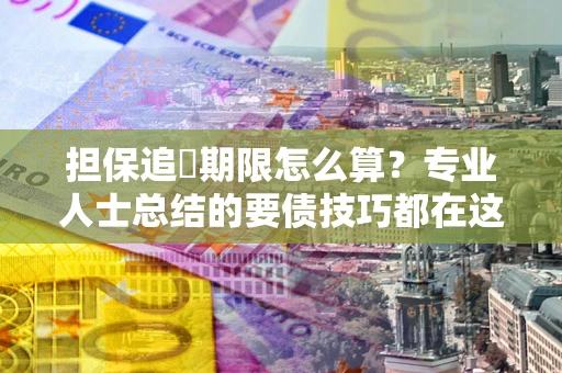 济南担保追償期限怎么算？专业人士总结的要债技巧都在这里了