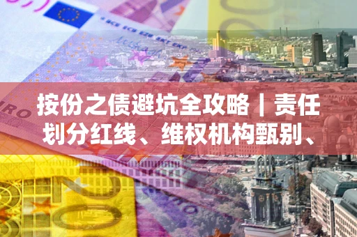 济南按份之债避坑全攻略｜责任划分红线、维权机构甄别、纠纷处理全流程拆解