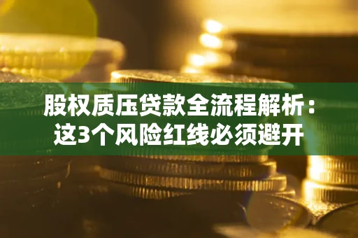 济南股权质压贷款全流程解析：这3个风险红线必须避开