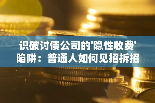 济南识破讨债公司的'隐性收费'陷阱：普通人如何见招拆招？