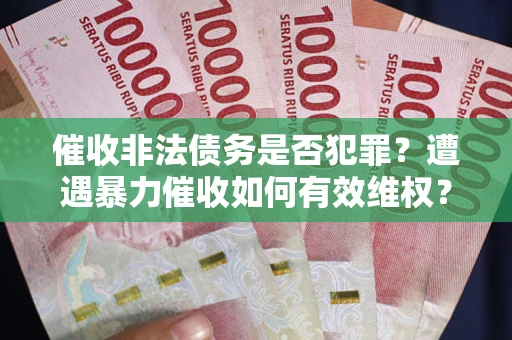 济南催收非法债务是否犯罪?遭遇暴力催收如何有效维权? 济南催收非法债务是否犯罪?遭遇暴力催收如何有效维权?