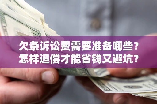 济南欠条诉讼费需要准备哪些？怎样追偿才能省钱又避坑？