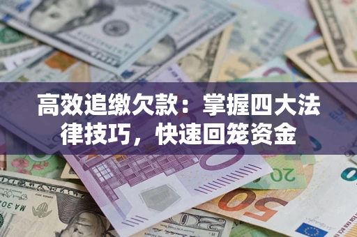 济南高效追缴欠款：掌握四大法律技巧，快速回笼资金