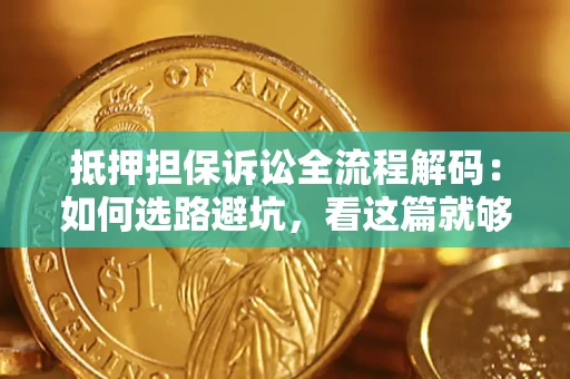 济南抵押担保诉讼全流程解码：如何选路避坑，看这篇就够了