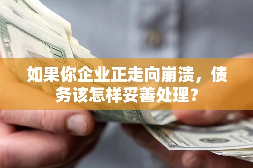 济南如果你企业正走向崩溃，债务该怎样妥善处理？