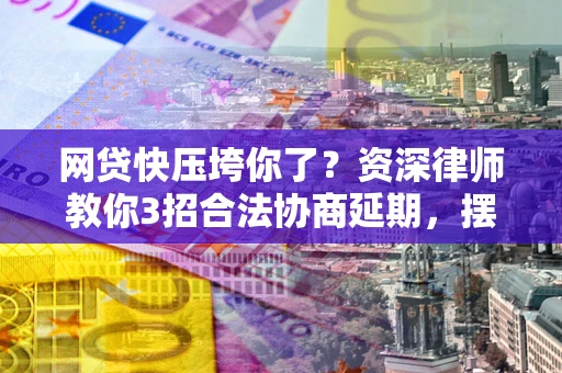 济南网贷快压垮你了？资深律师教你3招合法协商延期，摆脱暴力催收！