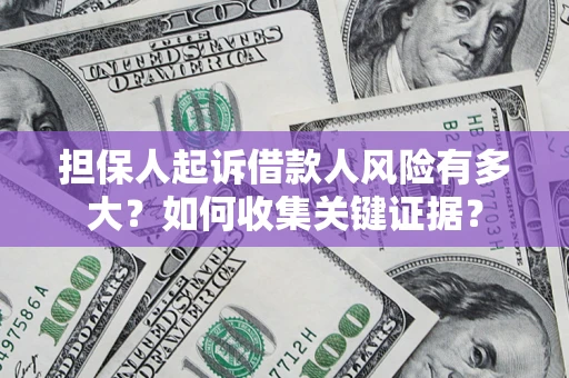 济南担保人起诉借款人风险有多大？如何收集关键证据？