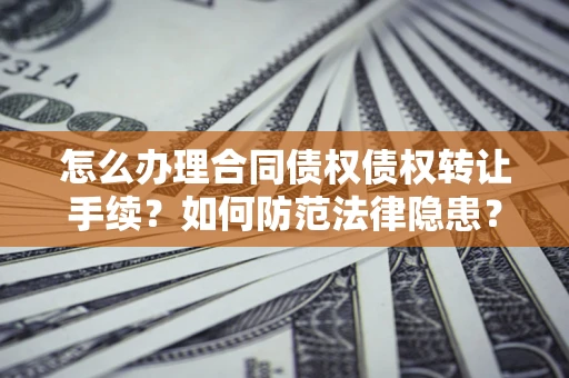 济南怎么办理合同债权债权转让手续？如何防范法律隐患？