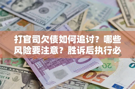 济南打官司欠债如何追讨？哪些风险要注意？胜诉后执行必看！