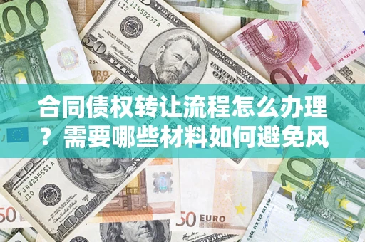 济南合同债权转让流程怎么办理？需要哪些材料如何避免风险？