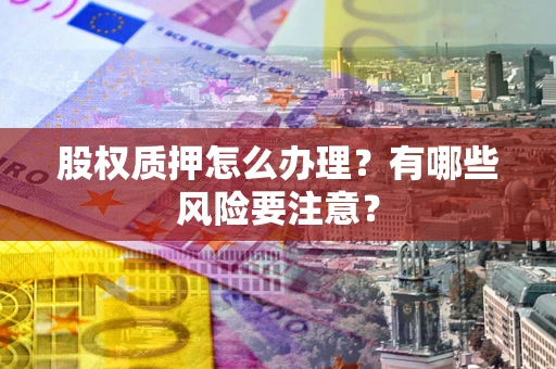 济南股权质押怎么办理？有哪些风险要注意？