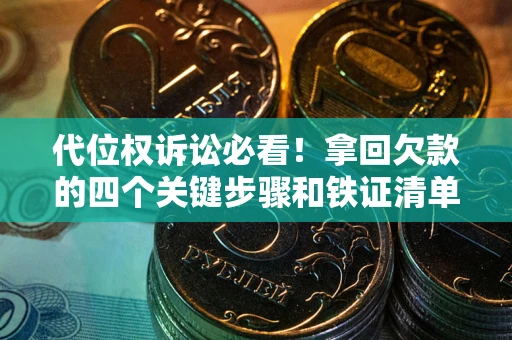 济南代位权诉讼必看!拿回欠款的四个关键步骤和铁证清单 济南代位权诉讼必看!拿回欠款的四个关键步骤和铁证清单
