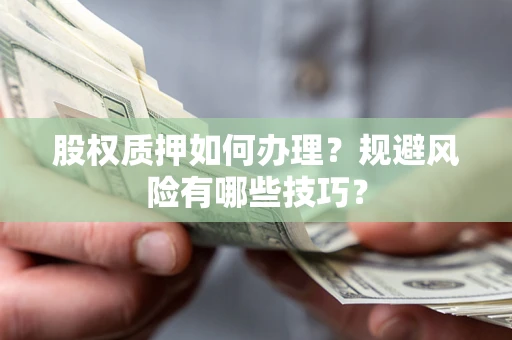 济南股权质押如何办理？规避风险有哪些技巧？