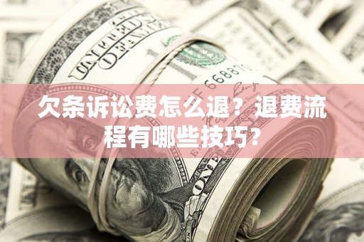 济南欠条诉讼费怎么退？退费流程有哪些技巧？