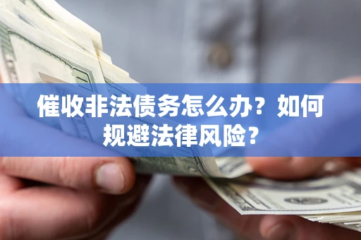 济南催收非法债务怎么办？如何规避法律风险？
