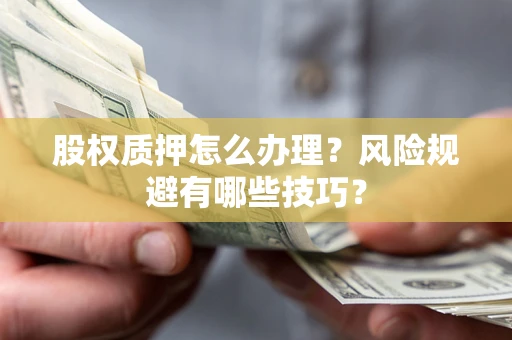 济南股权质押怎么办理？风险规避有哪些技巧？