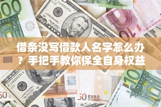 济南借条没写借款人名字怎么办？手把手教你保全自身权益