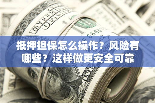 济南抵押担保怎么操作？风险有哪些？这样做更安全可靠