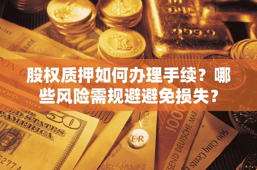 济南股权质押如何办理手续？哪些风险需规避避免损失？