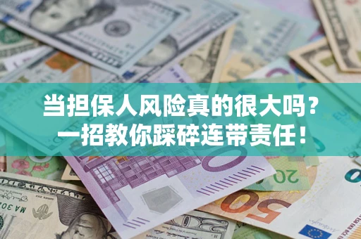 济南当担保人风险真的很大吗？一招教你踩碎连带责任！