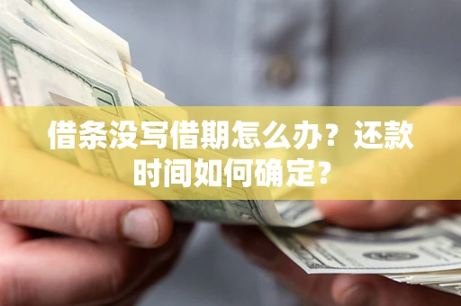 济南借条没写借期怎么办？还款时间如何确定？