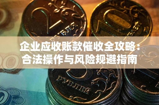 济南企业应收账款催收全攻略：合法操作与风险规避指南