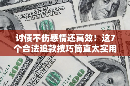 济南讨债不伤感情还高效！这7个合法追款技巧简直太实用