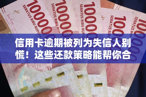 济南信用卡逾期被列为失信人别慌！这些还款策略能帮你合法止损
